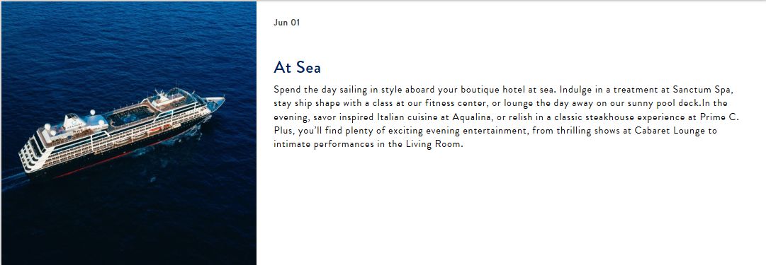 Spend the day sailing in style aboard your boutique hotel at sea. Indulge in a treatment at Sanctum Spa, stay ship shape with a class at our fitness center, or lounge the day away on our sunny pool deck.In the evening, savor inspired Italian cuisine at Aqualina, or relish in a classic steakhouse experience at Prime C. Plus, you’ll find plenty of exciting evening entertainment, from thrilling shows at Cabaret Lounge to intimate performances in the Living Room.